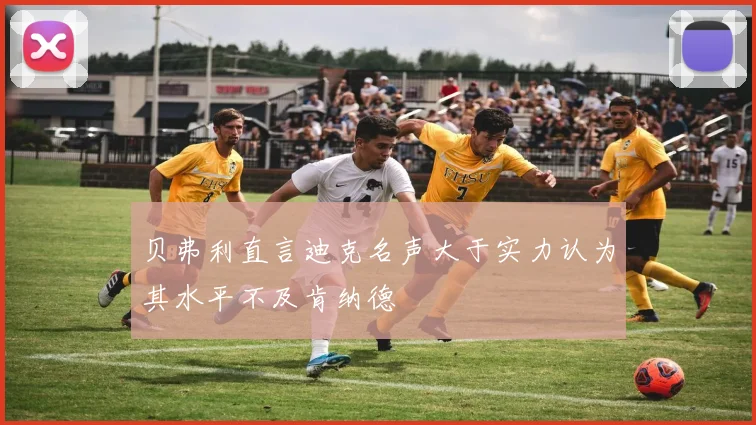 贝弗利直言迪克名声大于实力认为其水平不及肯纳德