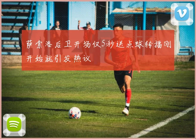 萨索洛后卫开场仅5秒送点球转播刚开始就引发热议