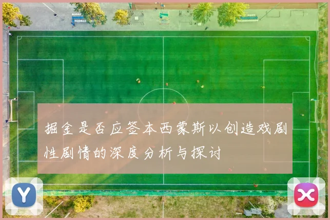 掘金是否应签本西蒙斯以创造戏剧性剧情的深度分析与探讨