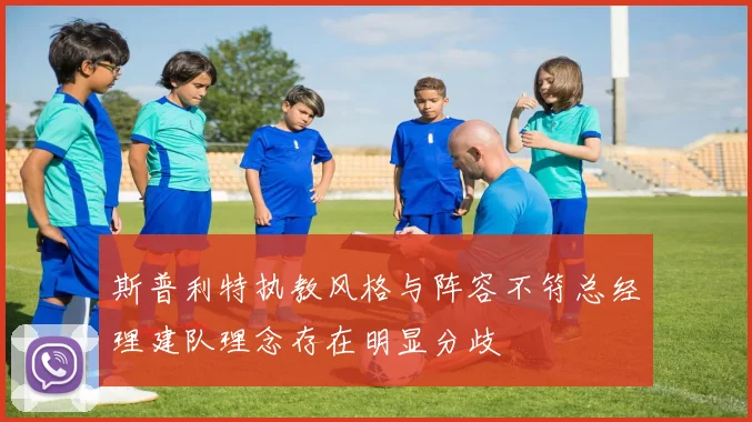 斯普利特执教风格与阵容不符总经理建队理念存在明显分歧