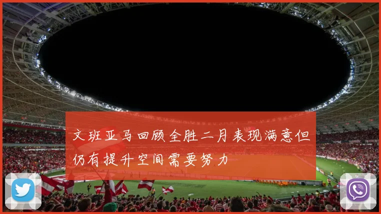 文班亚马回顾全胜二月表现满意但仍有提升空间需要努力