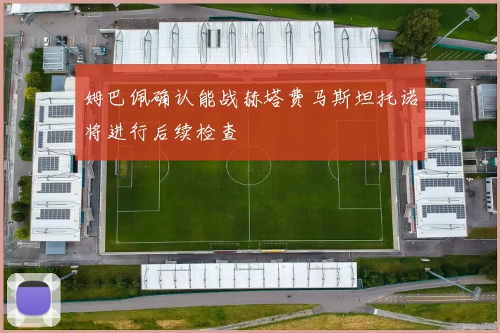 姆巴佩确认能战赫塔费马斯坦托诺将进行后续检查
