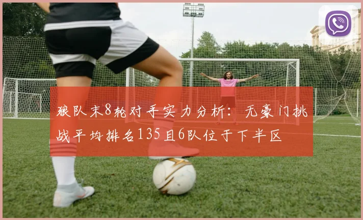 狼队末8轮对手实力分析：无豪门挑战平均排名135且6队位于下半区